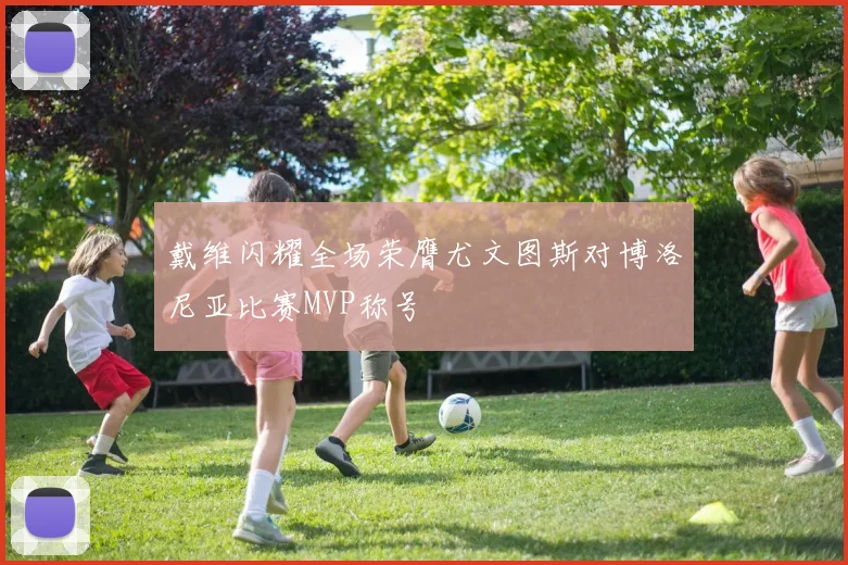 戴维闪耀全场荣膺尤文图斯对博洛尼亚比赛MVP称号