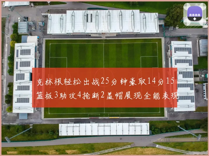 克林根轻松出战25分钟豪取14分15篮板3助攻4抢断2盖帽展现全能表现