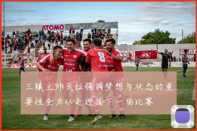 三镇主帅莫拉强调梦想与状态的重要性全力以赴迎接下一场比赛